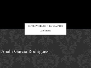 Anahí García Rodríguez
ENTREVISTA CON EL VAMPIRO
ANNE RICE
 