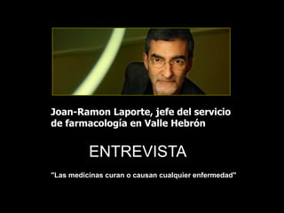 Joan-Ramon Laporte, jefe del servicio
de farmacología en Valle Hebrón
"Las medicinas curan o causan cualquier enfermedad"
ENTREVISTA
 