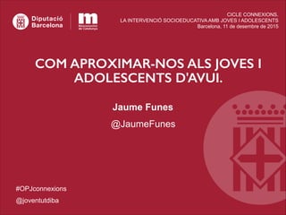 Jaume Funes
@JaumeFunes
 
CICLE CONNEXIONS.
LA INTERVENCIÓ SOCIOEDUCATIVA AMB JOVES I ADOLESCENTS 
Barcelona, 11 de desemb...