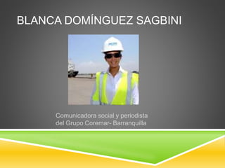 BLANCA DOMÍNGUEZ SAGBINI 
Comunicadora social y periodista 
del Grupo Coremar- Barranquilla 
 