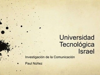Universidad Tecnológica Israel  Investigación de la Comunicación Paul Núñez  