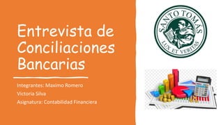 Entrevista de
Conciliaciones
Bancarias
Integrantes: Maximo Romero
Victoria Silva
Asignatura: Contabilidad Financiera
 