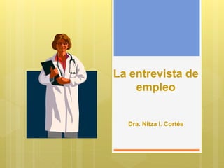 La entrevista de
empleo
Dra. Nitza I. Cortés
 