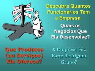 Descubra Quantos
Funcionários Tem
a Empresa.
Quais os
Negócios Que
Ela Desenvolve?
Que Produtos
(ou Serviços)
Ela Oferece?
A Empresa Faz
Parte de Algum
Grupo?
 
