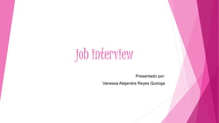 job interview
Presentado por:
Vanessa Alejandra Reyes Quiroga
 