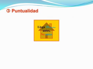  PuntualidadLlega 10 minutosantes,No antes