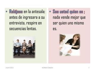 en la antesala;
antes de ingresara a su
entrevista, respire en
secuencias lentas.
nada vende mejor que
ser quien uno mismo
es.
23/07/2013 NORMA CABANA 7
 