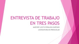 ENTREVISTA DE TRABAJO
        EN TRES PASOS
         MARYORY LICETH PEÑALOZA HURTADO
               LICENCIATURA EN PREESCOLAR
 