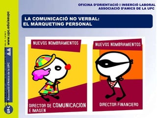 © Associació d’ Amics de la UPC  |  Escola Sert   |  Maig 2009 OFICINA D’ORIENTACIÓ I INSERCIÓ LABORAL ASSOCIACIÓ D’AMICS DE LA UPC   LA COMUNICACIÓ NO VERBAL: EL MÀRQUETING PERSONAL 
