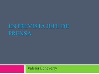 ENTREVISTA JEFE DE 
PRENSA 
Valeria Echeverry 
 