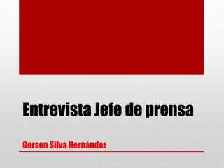 Entrevista Jefe de prensa
Gerson Silva Hernández
 
