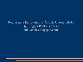 Regras para Entrevistas vs Ano de Oportunidades
By Blogger Paulo Gomes in
mktvendas.blogspot.com

 