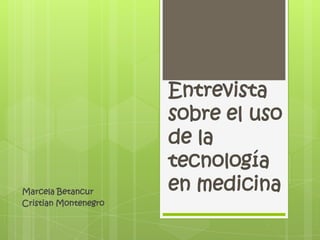 Entrevista sobre el uso de la tecnología en medicina Marcela Betancur  Cristian Montenegro 