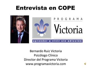 Entrevista en COPE
Bernardo Ruiz Victoria
Psicólogo Clínico
Director del Programa Victoria
www.programavictoria.com
 