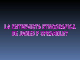LA ENTREVISTA ETNOGRAFICA  DE JAMES P SPRANDLEY 
