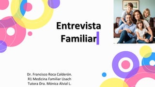 Entrevista
Familiar
Dr. Francisco Roca Calderón.
R1 Medicina Familiar Usach
Tutora Dra. Mónica Alvial L.
 