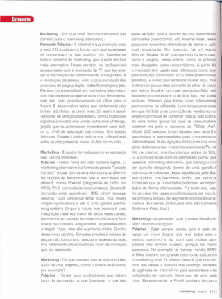 Marketing - Por que você decidiu direcionar sua        pode ser feito, qual o retorno de uma determi
carreira para o marketing alternativo?                 campanha promocional, etc. Mesmo assim, t
Fernando Palacios - A internet e sua evolução para     procuram encontrar alternativas de tornar a a@
a web 2.0 mudaram a forma com que as pessoas           mais impactante. Por exemplo: há um estud
se comunicam, o que acabou por transformar             feito na década de 80 que apontou os itens cas
todo o trabalho do marketing, que a cada dia fica      carro e viagem, nessa ordem, como os prê
mais alternativo. Nesse cenário, os profissionais      mais desejados pelos consumidores. A partir
acostumados com a revolução da TV, que fez cres-       o mercado tem usado essa referência como ba
cer a veiculação de comerciais de 30 segundos, e       para todo tipo promoção: 90% delas partem des
a revolução da prensa, com a popularização dos         premissa, e é isso que tentamos mudar aqui. Pa
anúncios de página dupla, estão ficando para trás.     ilustrar um pouco esse conceito de olhar as coi
Por isso me especializei em marketing alternativo,     por outros ângulos, um case que posso falar c
que não representa apenas uma nova ferramenta,         bastante propriedade é o da Ilha Axe, por vári
mas sim todo posicionamento de olhar para o            motivos. Primeiro, pela forma como a ferrame
futuro. É desenvolver ações que certamente não         promocional foi utilizada. É um dos poucos ca
teriam sido feitas há cinco anos. S assim é possí-
                                     ó                 em que foi feita uma promoção de vendas com a
vel evitar os famigerados clutters, termo inglês que   objetivo principal de construir marca. Isso porque.
significa crowded and untidy collection of things,     foi uma forma genial de fazer os consumidores.
jargão que os americanos encontraram para defi-        sentirem na pele o conceito de "Efeito Axe".
nir o nível de saturação das mídias. Um estudo         Afinal, 200 sortudos foram levados para uma ilha
feito nos Estados Unidos indica que o Brasil está      paradisíaca e surpreendidos pela companhia de
entre os dez países de maior clutter no mundo.         400 mulheres. A divulgação utilizou um mix com-
                                                       pleto de ferramentas, incluindo anúncio de TV, hof
Marketing - E qual a fórmula para uma estratégia       site na internet, merchandising e ações de blitz. 1
não cair na mesmice?                                   Já a comunicação com os premiados partiu para
Palacios - Nessa nova era não existem regras. O        ações de marketing alternativo, que começou com'
marketing alternativo é a forma de pensar "outside     um convite chegando dentro de uma garrafa e
the box" e usar de maneira inovadora as diferen-       culminou em diversas peças espalhadas pela ilha,
tes opções de ferramentas que a tecnologia nos         nos quartos, nos banheiros, enfim, por todos os
oferece, como Podcast (programas de rádio em           locais em que os convidados poderiam ser impac-
MP3), Wi-fi (conexão de rede wireless), Bluetooth      tados de forma diferenciada. Por tudo isso, esse
(conexão entre aparelhos), SMS (short message          foi um dos três cases escolhidos para ser inscrito
service), USB (universal seria1 bus), RSS (really      na primeira edição do segmento promocional do
simple syndication) e até o CPS (global positio-       Festival de Cannes. (Os outros dois são Camarote
ning system). O que o futuro nos reserva é uma         Brahma e Praia Skol.)
integração cada vez maior de todos esses canais,
permitindo ao usuário ter mais mobilidade e faci-      Marketing - Atualmente, qual o maior desafio do I
lidade na conexão. Antigamente, as pessoas eram        setor de comunicação?
o target. Hoje, elas são a própria mídia. Dentro       Palacios - Estar sempre atento, pois a cada dia
desse novo cenário, fórmulas prontas e tabelas de      surge um novo dogma que leva todos para o
preços não funcionam, porque o sucesso da ação         mesmo caminho e faz com que muitas cam-
fica totalmente relacionado ao nível de inovação       panhas não tenham sucesso, porque são muito
que ela apresenta.                                     parecidas. Por exemplo: as marcas Honda, BMW
                                                       e Nike tiveram um grande retorno ao utilizarem
Marketing - De que maneira isso se aplica no dia-      o marketing viral. O reflexo disso é que nos últi-
a-dia de uma empresa, como o Banco de Eventos,         mos seis meses a maioria dos briefings enviados
por exemplo?                                           às agências de internet no país apresentava uma
Palacios - Temos aqui profissionais que sabem          solicitação em comum: tinha que ser uma ação
tudo de promoção: o que funciona, o que não            viral. Recentemente, a Pirelli também lançou o

                                                                                   rnarketing   maio   2006
 