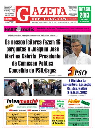 PUBLICAÇÕES
                                                                                                                                                                     Diploma de Louvor e Mérito



                                                                                                                                                                                                   FATACIL
  PERIÓDICAS                                                                                                                                                          Jornalístico e Empresarial
AUTORIZADO A CIRCULAR
EM INVÓLUCRO FECHADO
                                                                                                                                                                       atribuído pelo Governo
DE PLÁSTICO OU PAPEL    TAXA PAGA                                                                                                                                                 l
 PODE ABRIR-SE PARA
  VERIFICAÇÃO POSTAL
                          PORTUGAL
                             LAGOA
                                                                                                                                                                         Jornal com Certificado
                                                                                                                                                                       de“Mapeamento de Boas




                                                                                                                                                                                                   2013
                                                                                                                                                                        Práticas deAcolhimento
    Sexta-feira, 31.8.2012                                                                                                                                            e Integração de Imigrantes
    1€        (IVA 6% incluido)                                                                                                                                              em Portugal”


  SEMANÁRIO                                                                                                                                                        gazetadelagoa@gmail.com
                                                                                                                                                                                                     em Agosto
                                                                                                                                                                                                    na cidade de Lagoa
     24º. Ano - Nº. 1.137                                                     DIRECTOR       E   EDITOR: ARTHUR LIGNE    (CP 1253) -   Jornal Regional de Informação Geral e Opinião Política




                                                                                           Administração de Condomínios -                                                   www.habitomatic.com.pt
                                                                                           C rc d S.Jo é L t 4 - r c A - 8400-314 Lago - Te . 2 2 3 2 7 5 6 - Fa 2 2 3 2 7 7 - Tlm. 913 703 487
                                                                                            e a e     s, oe       /                  a     l 8 5 2/             x 8 5 2



               Ciclo de entrevistas aos responsáveis concelhios dos Partidos Políticos - 5




   Os nossos leitores fazem 16
    perguntas a Joaquim José
   Martins Cabrita, Presidente
      da Comissão Política
     Concelhia do PSD/Lagoa
                                                                                                                  Ler nas páginas 5 e seguintes




                                                                                                                                                          A Ministra da
                                                                                                                                                      Agricultura, Assunção
                                                                                                                                                         Cristas, visitou
                                                                                                                                                         a FATACIL 2012
                                                                                                                                                                      - Por Arthur Ligne - Ler na página 4 -




                                                                                                                                    Molho de                                                             Todo
                                                                                                                                                                                                       9.00 s os dia
                                                                                                                                                                                                                      s
                  dias
                                                                                                                                    Gerberas                                                                às 2
                                                                                                                                                                                                                 1.00
                                                                                                                                                                                                                      h
             s os      h
                                                                                                                                       1,90 €
        Todo s 21.00                  Pro d s cm o peo mi brts
                                       et e i o s rçs as aao
                                                                                                                                                                    LAGOA (junto aos Bombeiros) Tel. 282356372
        8. 30 à                       Atgs d qaiae d tds a oies
                                       rio e uldd e oa s rgn                                         PROMO« O DA SEMANA - 29 Agosto a 4 Setembro
                                                                                                                                                                          Papel Fotocópia A4 Domedia
                  LAGOA (Carvoeiro) Tel. 282380320 LAGOA (Alporchinhos) Tel. 282315194
                                                                                                                                                                                          2,99 €
            Uva Preta Vale da Rosa                                        Carne Picada Novilho
                                                                                                                                                                           Lápis Cor Domedia
                           1,49 €             / kg                                  3,49 €             / kg
                                                                                                                           Promoções                                            1,55 €             / 12 unid.
                  Tomate Cacho                                            Salmão Inteiro
                                                                                                                           da Semana                                      Pizza Fresca Fiorini
                           0,89 €             / kg                                  4,99 €             / kg
                                                                                                                          29 Agosto a                                                     1,99 €
              Costeletas Mistas                                            Cavala Fresca

                           3,49 €             / kg                                 1,99 €              / 1 Lt             4 Setembro                                    Macedónia Legumes Saint Eloi

                                                                                                                                                                                  1,49 €            / 800 g
                          Os preços são válidos durante a promoção, salvo ruptura de stock ou erro tipográfico
                                                               GAZETA DE LAGOA - Nº 1137 - Sexta-Feira, 31 de Agosto de 2012                                                                                              1
 