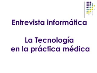 Entrevista informática La Tecnología  en la práctica médica 