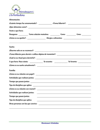 Montessori Arboledas
Alimentación:
¿Cuánto tiempo fue amamantado?: ¿Toma biberón?:
¿Qué alimentos come?:
Anote a que hora:...