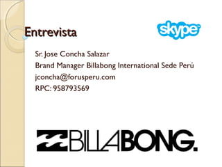Entrevista
Sr. Jose Concha Salazar
Brand Manager Billabong International Sede Perú
jconcha@forusperu.com
RPC: 958793569

 