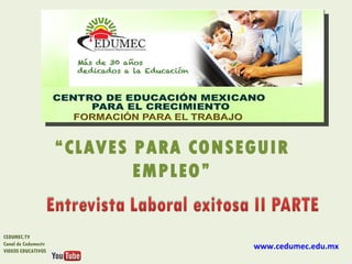 “CLAVES PARA CONSEGUIR
                             EMPLEO”


CEDUMEC.TV
Canal de Cedumectv
VIDEOS EDUCATIVOS
                                       www.cedumec.edu.mx
 