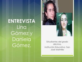 ENTREVISTA
Lina
Gómez y
Daniela
Gómez.
Estudiantes del grado
décimo.
Institución Educativa San
José Marinilla
1
 