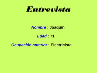 Entrevista
Nombre : Joaquín
Edad : 71
Ocupación anterior : Electricista
 