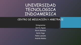 UNIVERSIDAD
TECNOLOGICA
INDOAMERICA
CENTRO DE MEDIACIÓN Y ARBITRAJE
Integrantes
Sarita Aguas
Kevin Gamboa
Karla Hugo
Pablo Lascano
Andrés Muñoz
 