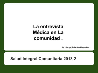 La entrevista
Médica en La
comunidad .
Dr. Sergio Palacios Meléndez

Salud Integral Comunitaria 2013-2

 