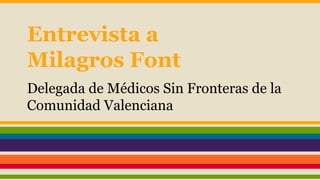 Entrevista a 
Milagros Font 
Delegada de Médicos Sin Fronteras de la 
Comunidad Valenciana 
 
