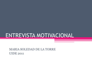 ENTREVISTA MOTIVACIONAL

 MARIA SOLEDAD DE LA TORRE
 UIDE 2011
 