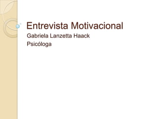 Entrevista Motivacional
Gabriela Lanzetta Haack
Psicóloga

 