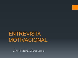 ENTREVISTA
MOTIVACIONAL
John R. Román Álamo MSMHC
 