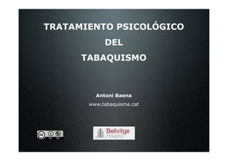 TRATAMIENTO PSICOLÓGICO
            DEL
      TABAQUISMO



         Antoni Baena
       www.tabaquisme.cat
 