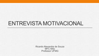 ENTREVISTA MOTIVACIONAL
Ricardo Alexandre de Souza
MFC MSc
Professor UFMG
 
