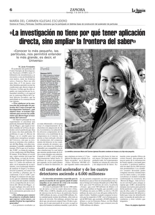 6                                                                                    ZAMORA
                                                                                Domingo, 4 de abril de 2010



MARÍA DEL CARMEN IGLESIAS ESCUDERO
Doctora en Física y Partículas. Científica zamorana que ha participado en distintas fases de construcción del acelerador de partículas




«La investigación no tiene por qué tener aplicación
   directa, sino ampliar la frontera del saber»
   «Conocer lo más pequeño, las
 partículas, nos permitirá entender
     lo más grande, es decir, el
              Universo»
             M. Jesús Fernández
   El acelerador del partículas del
Centro Europeo de Investigacio-
                                          Perfil
nes Nucleares (CERN) tiene 27             Zamora (1977)
kilómetros de circunferencia y se         En 1999 comienza a trabajar
encuentra a una profundidad de            en el CIEMAT (Centro de In-
cien metros, entre las fronteras          vestigaciones Energéticas,
                                          Medioambientales y Tecnoló-
suiza y francesa. Hace tan sólo           gicas) en Madrid, dentro de la
unos días, el 31 de marzo, esta           Sección de Física de Altas
obra faraónica permitió recrear las       Energías. A mediados del
                                          2000, se traslada a trabajar a
condiciones que dieron origen al          Barcelona, dentro del IFAE
Universo. Un hito que ha sido se-         (Instituto de Física de Altas
guido con expectación por la co-          Energías), donde se produce
                                          su primer contacto con el
munidad científica y en especial          proyecto «LHC». A finales del
por la zamorana María del Car-            2003 se incorpora a Valencia
men Iglesias Escudero, que ha             dentro del IFIC (Instituto de
                                          Física Corpuscular). Es allí
participado en la construcción de         donde la científica se dedica
este ingenio.                             al desarrollo del «software
   —Tras colaborar en la cons-            offline» creado para uno de
                                          los detectores del acelarador,
trucción del acelerador de par-           el «Atlas». En la actualidad
tículas del Centro Europeo de             trabaja en la Universidad de
Investigaciones Nucleares, ¿qué           Santiago de Compostela,
                                          dentro del GAES (Grupo de
objetivo tiene el reciente expe-          Altas Energías) colaborando
rimento para recrear las condi-           en el desarrollo de otro de los
ciones que dieron lugar al naci-          detectores de LHC, llamado
                                          «LHCb».
miento del Universo?
   —El objetivo principal de este
experimento es encontrar una
partícula elemental llamada «Bo-      se están obteniendo y sirven para
son de Higgs», que según el mo-       testar el comportamiento de la
delo estándar de la Física de par-    electrónica de adquisición de da-
tículas sería la partícula que dota   tos, la resistencia a la radiación de
de masa a las otras partículas. El    los diversos componentes de los
problema es que el «Boson de          detectores o la estabilidad de la
Higgs» no es estable para las         temperatura en el interior. Asi-
condiciones energéticas actuales      mismo se han realizado cálculos
del Universo, sino que su exis-       de simulaciones del comporta-
tencia se remonta a las condicio-     miento del detector en las condi-
nes del Big-Bang, con altas tem-      ciones actuales de energía y po-
peraturas y grandes cantidades de     tencia y por ahora los resultados
energía. Por lo que en el acelera-    obtenidos son compatibles con di-
dor «LHC» se tratan de reprodu-       chas simulaciones lo cual indica
cir las condiciones del Big-Bang.     que nuestras predicciones de la fí-     La científica zamorana María del Carmen Iglesias Escudero sostiene en brazos a su hija más pequeña.
El martes 30 de Marzo se recreó       sica a estas energías son correctas.
una «mini versión» de lo que fue      Cuando el «LHC» esté en pleno           que originara en torno a 1,5 me-       vantar una pila hasta la luna en       tuarán como grandes filtros de
el Big Bang, se trató de recons-      funcionamiento habrá hasta 31           gabytes de datos por colisión. Los     seis meses. En lugar de intentar       correo basura, descartando la
truir la situación del Universo de    millones de cruces de paquetes          datos recogidos en el detector         grabarlo todo, los experimentos        mayor parte de la información
hace 13,7 miles de millones de        por segundo, en los cuatro puntos       «Atlas» llenarían 100.000 cd’s         tendrán un sistema de selección        de forma rápida y enviando para
años, en el momento de su naci-       donde se sitúan los detectores, lo      por segundo, tantos como para le-      y de adquisición de datos. Ac-         su archivo y posterior análisis,
miento, con el principal objetivo                                                                                                                           solo los datos de los 100 sucesos
de analizar el origen y la natura-
leza de la materia, así como el de       «El coste del acelerador y de los cuatro                                                                           más prometedores. Los científi-
                                                                                                                                                            cos estamos deseando poder
las estrellas y planetas que lo                                                                                                                             comparar nuestras simulaciones
conforman. Con el «LHC» pue-             detectores asciende a 6.000 millones»                                                                              con los datos reales y así poder
de llegar el comienzo de una nue-                                                                                                                           corroborar el modelo estándar
va era, que no solamente ratifique          —La inversión astronómica requerida para la            do, me gustaría compararlo con otros gastos no tan       confirmando la existencia del
la corrección del modelo estándar        puesta en marcha de este aparato puede levantar           beneficiosos para el bien de la humanidad como se-       «Boson de Higgs». Aún así la ta-
con la comprobación de la exis-          ampollas en un contexto de crisis o de recesión           rían el fichaje de Cristiano Ronaldo por el Real Ma-     rea no será fácil, pues aunque se
tencia del «Boson de Higgs», si-         mundial, ¿qué opina al respecto?                          drid, que costó 94 millones de euros, la película        supone que «LHC» alcanzará las
no que explique otra serie de in-           —El coste el acelerador LHC fue de 2.000 millo-        «Avatar», que costó 300 millones de dólares o el         energías necesarias para generar
cógnitas, como la comprensión            nes de euros y el de los cuatro detectores (Atlas,        gasto anual militar en España, que ascendió a casi       dicha partícula, solo aparecerá
de la antimateria presente en el         CMS, Alice y LHCb), situados en los cuatro puntos         19 millones de euros en 2008 y se elevó a 158.283        una de ellas cada 2,5 segundos
Universo.                                de interseccion de los haces de partículas fueron         millones de euros en el caso del gasto militar de Es-    de funcionamiento del detector y
   —Sin embargo para conocer             4.000 millones de euros, en total 6.000 millones. Es-     tados Unidos. También se puede comparar la inver-        habrá que tratar de identificarla
los primeros resultados habrá            ta cantidad puede resultar desorbitada, sobre todo en     sión que ha requerido el LHC con la fortuna perso-       entre la maraña de partículas se-
que esperar varios meses, ¿se            época de recesión. Sin embargo, primero hay que           nal de Bill Gates, que asciende a 40.600 millones de     cundarias y otras señales que
pueden frustrar las expectativas         decir que este proyecto empezó hace 20 años a ges-        dólares o con los Emirates Palace, en Abu Dhabi          tengamos.
generadas?                               tarse, por lo que gran parte de su coste se pagó en       (Emiratos Árabes Unidos), que costaron cerca de
   —Los primeros resultados ya           época de bonanza económica mundial, y por otro la-        3.000 millones de dólares.                                       Pasa a la página siguiente
 