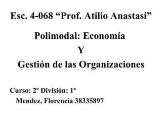 Esc. 4-068 “Prof. Atilio Anastasi”
Polimodal: Economía
Y
Gestión de las Organizaciones
Curso: 2º División: 1ª
Mendez, Florencia 38335897
 