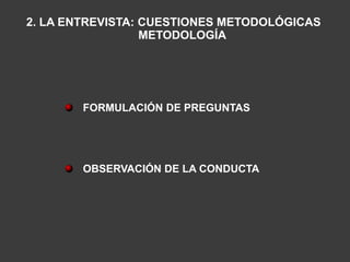 2. LA ENTREVISTA: CUESTIONES METODOLÓGICAS
                  METODOLOGÍA




        FORMULACIÓN DE PREGUNTAS




        OBSERVACIÓN DE LA CONDUCTA
 
