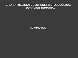 2. LA ENTREVISTA: CUESTIONES METODOLÓGICAS
              DURACIÓN TEMPORAL




               60 MINUTOS
 