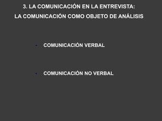 3. LA COMUNICACIÓN EN LA ENTREVISTA:
LA COMUNICACIÓN COMO OBJETO DE ANÁLISIS




      •   COMUNICACIÓN VERBAL




      •   COMUNICACIÓN NO VERBAL
 