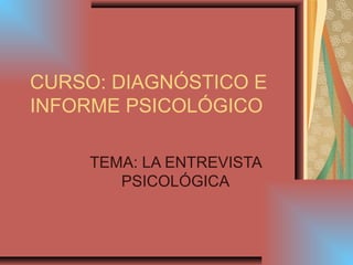 CURSO: DIAGNÓSTICO E
INFORME PSICOLÓGICO
TEMA: LA ENTREVISTA
PSICOLÓGICA
 