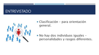 ENTREVISTADO
 Clasificación – para orientación
general.
 No hay dos individuos iguales –
personalidades y rasgos diferentes.
 