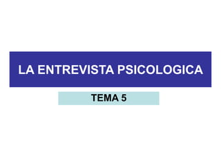 LA ENTREVISTA PSICOLOGICA
TEMA 5
 