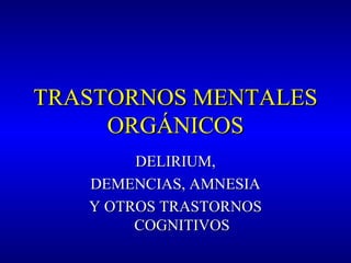 TRASTORNOS MENTALESTRASTORNOS MENTALES
ORGÁNICOSORGÁNICOS
DELIRIUM,DELIRIUM,
DEMENCIAS, AMNESIADEMENCIAS, AMNESIA
Y OTROS TRASTORNOSY OTROS TRASTORNOS
COGNITIVOSCOGNITIVOS
 