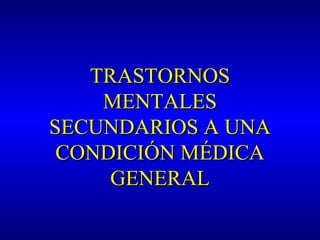 TRASTORNOSTRASTORNOS
MENTALESMENTALES
SECUNDARIOS A UNASECUNDARIOS A UNA
CONDICIÓN MÉDICACONDICIÓN MÉDICA
GENERALGENERAL
 