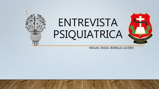 ENTREVISTA
PSIQUIATRICA
MIGUEL ÁNGEL BONILLA LUCERO
1
 