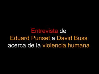 Entrevista de
 Eduard Punset a David Buss
acerca de la violencia humana
 