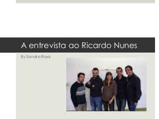 A entrevista ao Ricardo Nunes 
By Sandra Rosa 
 