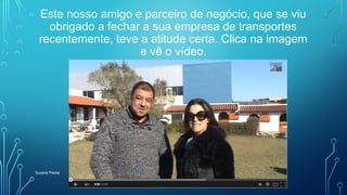 Este nosso amigo e parceiro de negócio, que se viu
obrigado a fechar a sua empresa de transportes
recentemente, teve a atitude certa. Clica na imagem
e vê o vídeo.
Susana Pelota
 